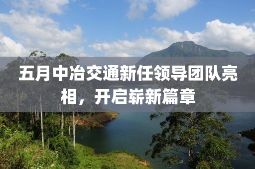 五月中冶交通新任領(lǐng)導團隊亮相，開啟嶄新篇章