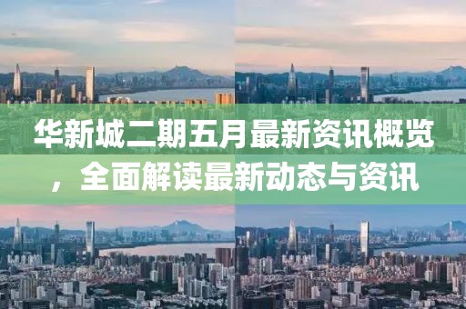 華新城二期五月最新資訊概覽，全面解讀最新動(dòng)態(tài)與資訊