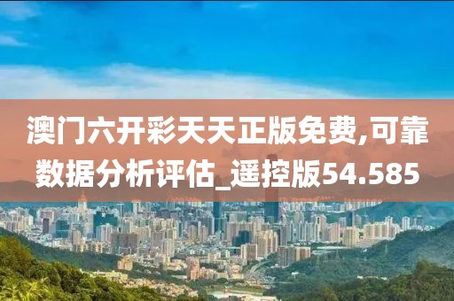 澳門六開彩天天正版免費,可靠數(shù)據(jù)分析評估_遙控版54.585
