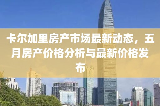 卡爾加里房產(chǎn)市場最新動態(tài)，五月房產(chǎn)價格分析與最新價格發(fā)布