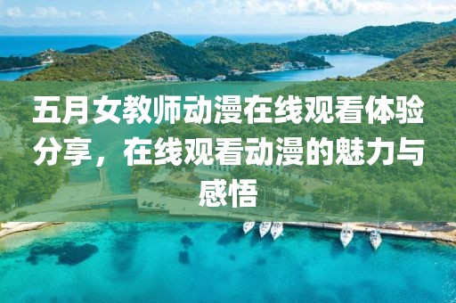 五月女教師動漫在線觀看體驗分享，在線觀看動漫的魅力與感悟