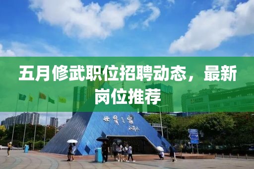 五月修武職位招聘動(dòng)態(tài)，最新崗位推薦