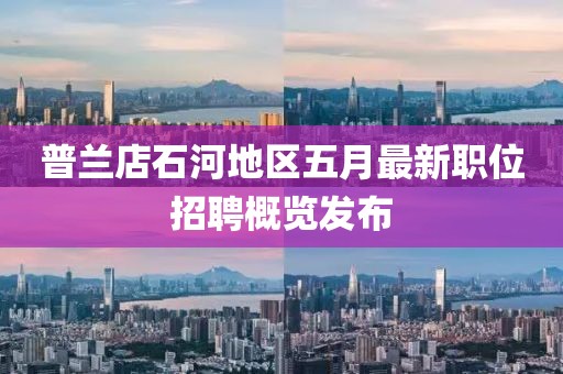 普蘭店石河地區(qū)五月最新職位招聘概覽發(fā)布