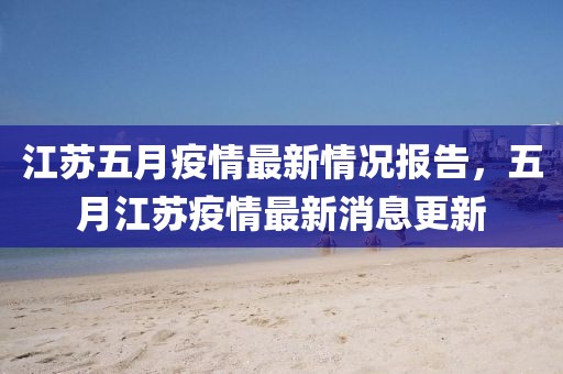 江蘇五月疫情最新情況報(bào)告，五月江蘇疫情最新消息更新