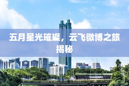 五月星光璀璨，云飛微博之旅揭秘