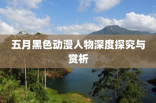 五月黑色動漫人物深度探究與賞析