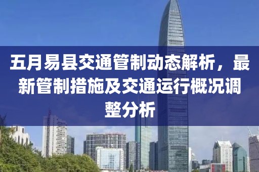 五月易縣交通管制動態(tài)解析，最新管制措施及交通運(yùn)行概況調(diào)整分析