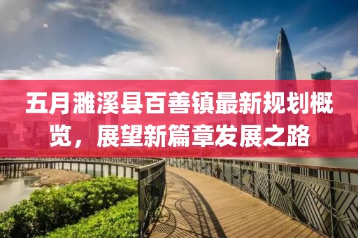 五月濉溪縣百善鎮(zhèn)最新規(guī)劃概覽，展望新篇章發(fā)展之路