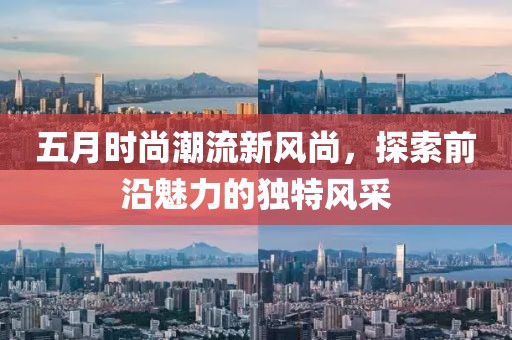 五月時(shí)尚潮流新風(fēng)尚，探索前沿魅力的獨(dú)特風(fēng)采