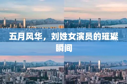 五月風(fēng)華，劉姓女演員的璀璨瞬間