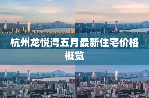 杭州龍悅灣五月最新住宅價(jià)格概覽