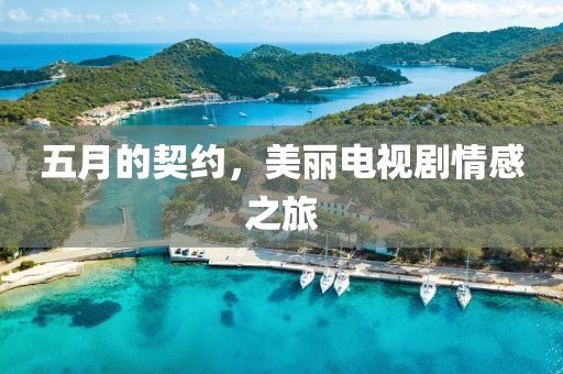 五月的契約，美麗電視劇情感之旅