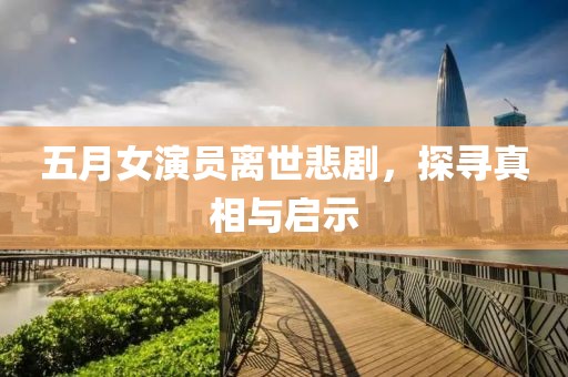 五月女演員離世悲劇，探尋真相與啟示