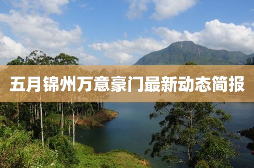 五月錦州萬(wàn)意豪門最新動(dòng)態(tài)簡(jiǎn)報(bào)