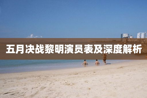 五月決戰(zhàn)黎明演員表及深度解析