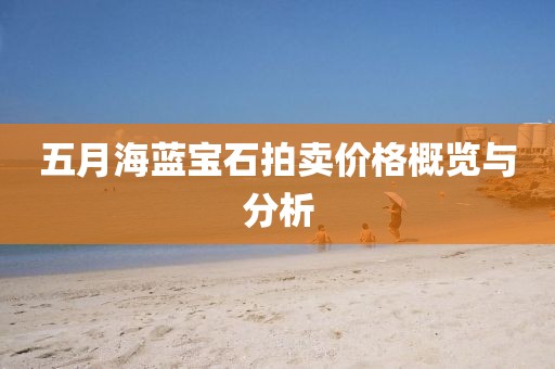 五月海藍(lán)寶石拍賣價格概覽與分析