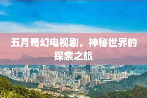 五月奇幻電視劇，神秘世界的探索之旅