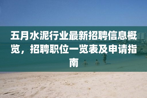 五月水泥行業(yè)最新招聘信息概覽，招聘職位一覽表及申請(qǐng)指南