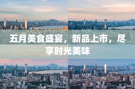 五月美食盛宴，新品上市，盡享時光美味