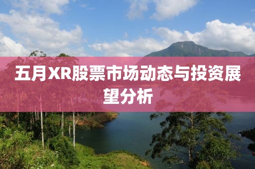 五月XR股票市場(chǎng)動(dòng)態(tài)與投資展望分析