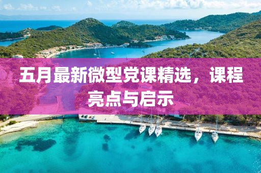 五月最新微型黨課精選，課程亮點與啟示
