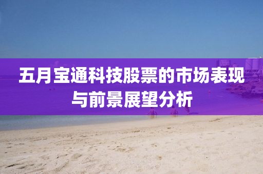 五月寶通科技股票的市場表現(xiàn)與前景展望分析