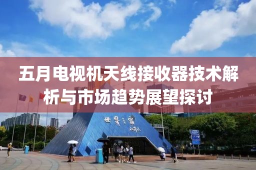 五月電視機(jī)天線接收器技術(shù)解析與市場趨勢展望探討