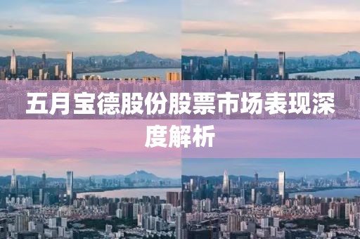 五月寶德股份股票市場(chǎng)表現(xiàn)深度解析