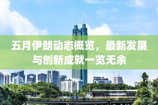 五月伊朗動態(tài)概覽，最新發(fā)展與創(chuàng)新成就一覽無余