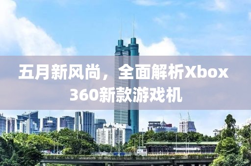 五月新風(fēng)尚，全面解析Xbox 360新款游戲機(jī)