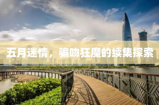 五月迷情，騙吻狂魔的續(xù)集探索