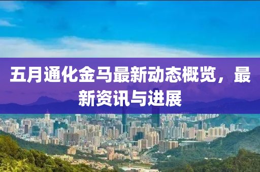 五月通化金馬最新動(dòng)態(tài)概覽，最新資訊與進(jìn)展