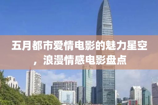 五月都市愛情電影的魅力星空，浪漫情感電影盤點(diǎn)