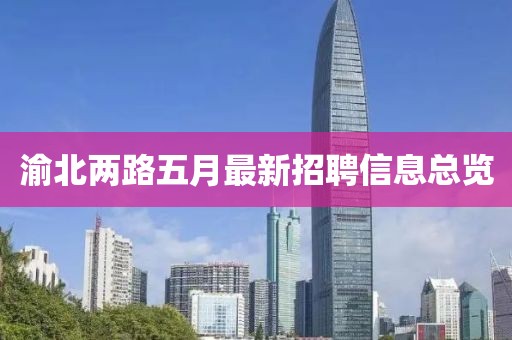 渝北兩路五月最新招聘信息總覽