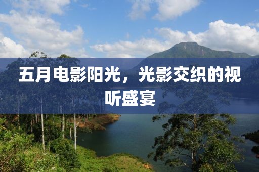 五月電影陽光，光影交織的視聽盛宴