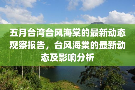 五月臺灣臺風(fēng)海棠的最新動態(tài)觀察報(bào)告，臺風(fēng)海棠的最新動態(tài)及影響分析