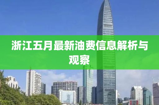 浙江五月最新油費(fèi)信息解析與觀察