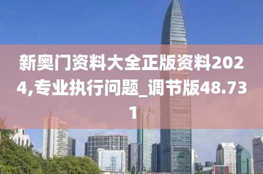 新奧門資料大全正版資料2024,專業(yè)執(zhí)行問題_調(diào)節(jié)版48.731