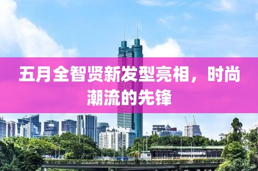 五月全智賢新發(fā)型亮相，時(shí)尚潮流的先鋒