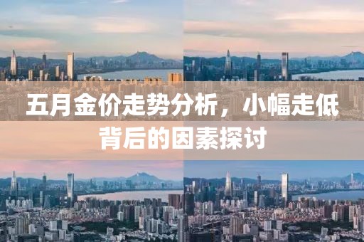 五月金價(jià)走勢(shì)分析，小幅走低背后的因素探討