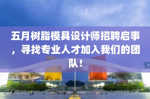 五月樹脂模具設(shè)計師招聘啟事，尋找專業(yè)人才加入我們的團隊！