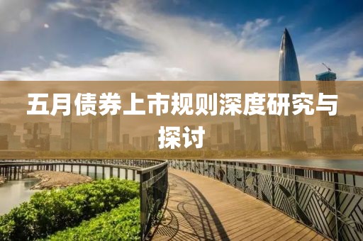 五月債券上市規(guī)則深度研究與探討