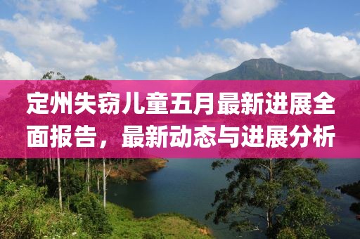定州失竊兒童五月最新進(jìn)展全面報告，最新動態(tài)與進(jìn)展分析
