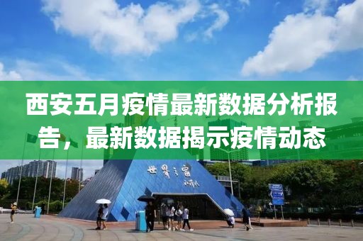 西安五月疫情最新數(shù)據(jù)分析報告，最新數(shù)據(jù)揭示疫情動態(tài)