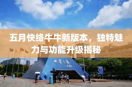 五月快絡(luò)牛牛新版本，獨(dú)特魅力與功能升級(jí)揭秘