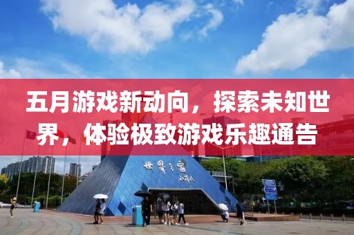 五月游戲新動(dòng)向，探索未知世界，體驗(yàn)極致游戲樂(lè)趣通告