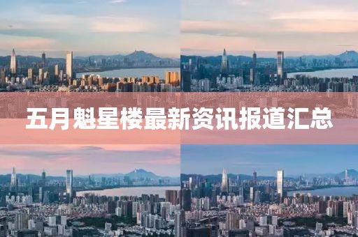 五月魁星樓最新資訊報道匯總