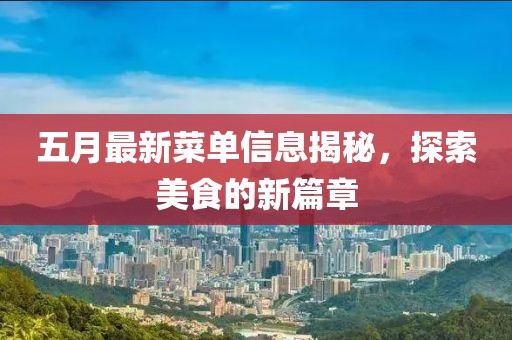 五月最新菜單信息揭秘，探索美食的新篇章