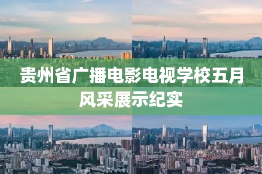 貴州省廣播電影電視學(xué)校五月風(fēng)采展示紀(jì)實(shí)