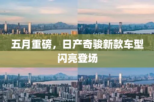 五月重磅，日產奇駿新款車型閃亮登場